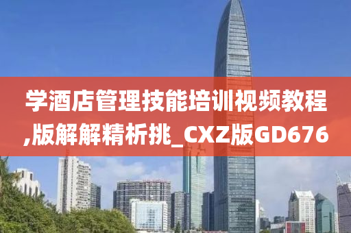 学酒店管理技能培训视频教程,版解解精析挑_CXZ版GD676