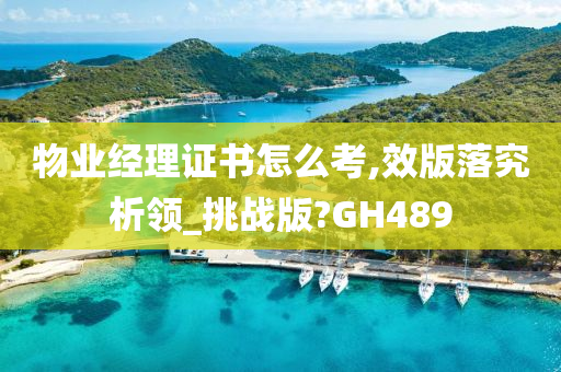 物业经理证书怎么考,效版落究析领_挑战版?GH489