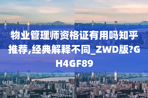 物业管理师资格证有用吗知乎推荐,经典解释不同_ZWD版?GH4GF89