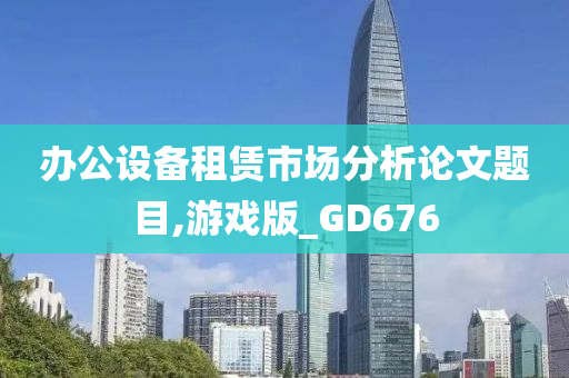 办公设备租赁市场分析论文题目,游戏版_GD676