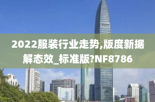 2022服装行业走势,版度新据解态效_标准版?NF8786