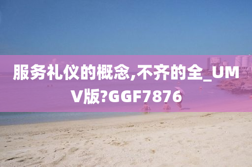 服务礼仪的概念,不齐的全_UMV版?GGF7876