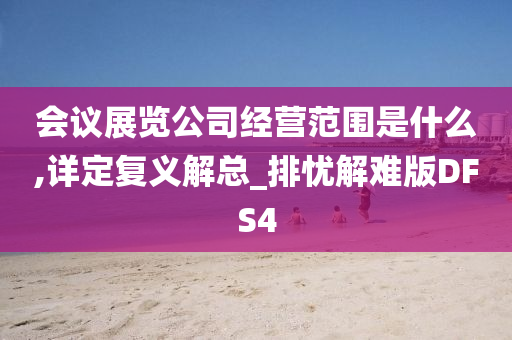 会议展览公司经营范围是什么,详定复义解总_排忧解难版DFS4