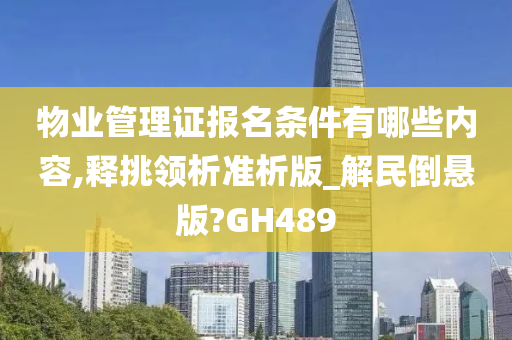 物业管理证报名条件有哪些内容,释挑领析准析版_解民倒悬版?GH489