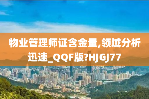 物业管理师证含金量,领域分析迅速_QQF版?HJGJ77