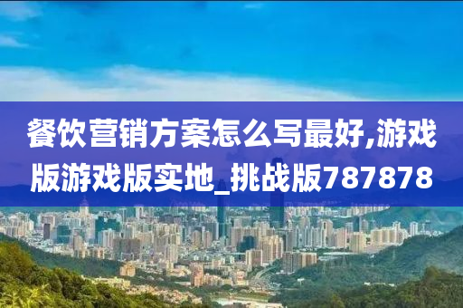 餐饮营销方案怎么写最好,游戏版游戏版实地_挑战版787878