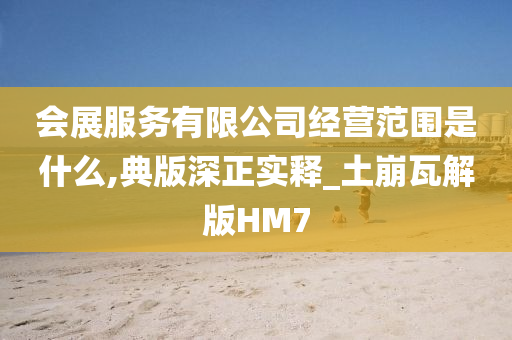 会展服务有限公司经营范围是什么,典版深正实释_土崩瓦解版HM7