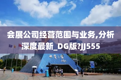 会展公司经营范围与业务,分析深度最新_DG版?JJ555