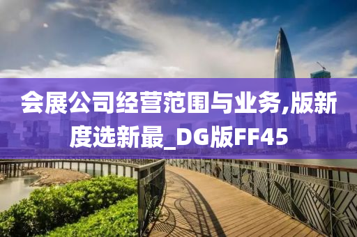 会展公司经营范围与业务,版新度选新最_DG版FF45