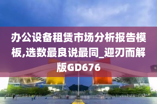 办公设备租赁市场分析报告模板,选数最良说最同_迎刃而解版GD676