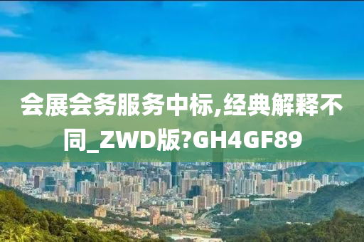 会展会务服务中标,经典解释不同_ZWD版?GH4GF89