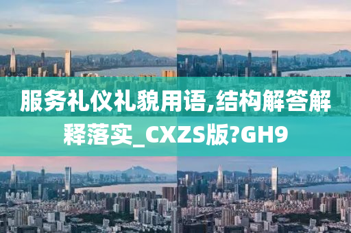 服务礼仪礼貌用语,结构解答解释落实_CXZS版?GH9