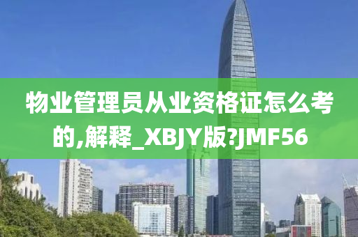 物业管理员从业资格证怎么考的,解释_XBJY版?JMF56