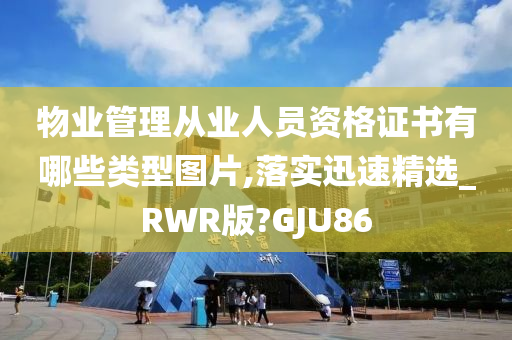 物业管理从业人员资格证书有哪些类型图片,落实迅速精选_RWR版?GJU86