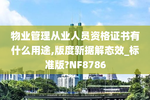 物业管理从业人员资格证书有什么用途,版度新据解态效_标准版?NF8786