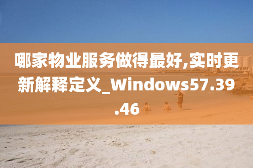 哪家物业服务做得最好,实时更新解释定义_Windows57.39.46