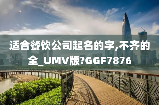 适合餐饮公司起名的字,不齐的全_UMV版?GGF7876