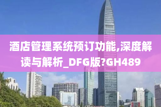 酒店管理系统预订功能,深度解读与解析_DFG版?GH489