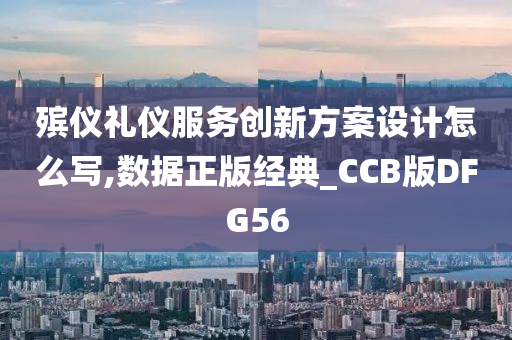 殡仪礼仪服务创新方案设计怎么写,数据正版经典_CCB版DFG56