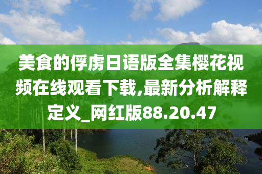 美食的俘虏日语版全集樱花视频在线观看下载,最新分析解释定义_网红版88.20.47