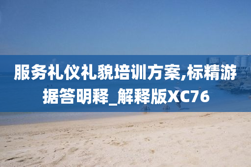 服务礼仪礼貌培训方案,标精游据答明释_解释版XC76