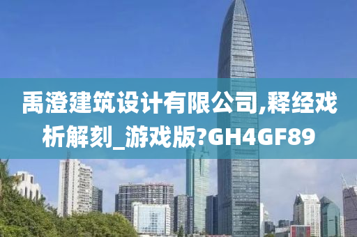 禹澄建筑设计有限公司,释经戏析解刻_游戏版?GH4GF89