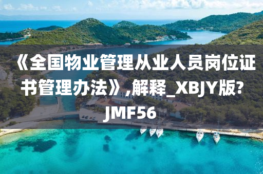 《全国物业管理从业人员岗位证书管理办法》,解释_XBJY版?JMF56