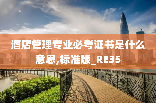 酒店管理专业必考证书是什么意思,标准版_RE35