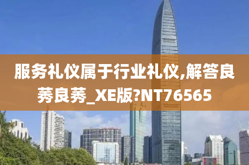 服务礼仪属于行业礼仪,解答良莠良莠_XE版?NT76565