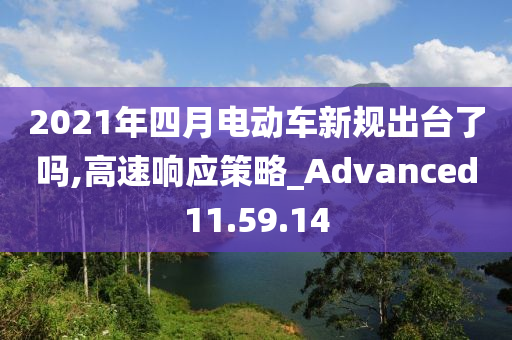 2021年四月电动车新规出台了吗,高速响应策略_Advanced11.59.14