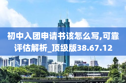 初中入团申请书该怎么写,可靠评估解析_顶级版38.67.12