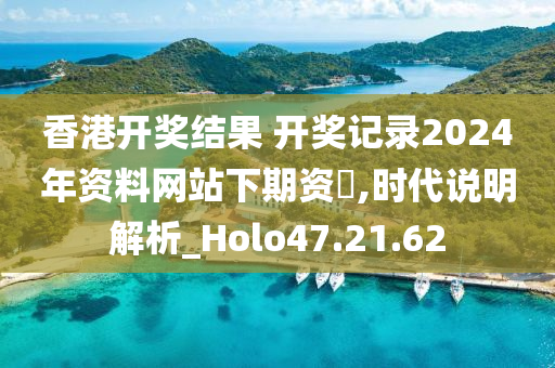 香港开奖结果 开奖记录2024年资料网站下期资枓,时代说明解析_Holo47.21.62