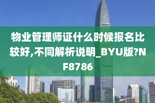 物业管理师证什么时候报名比较好,不同解析说明_BYU版?NF8786