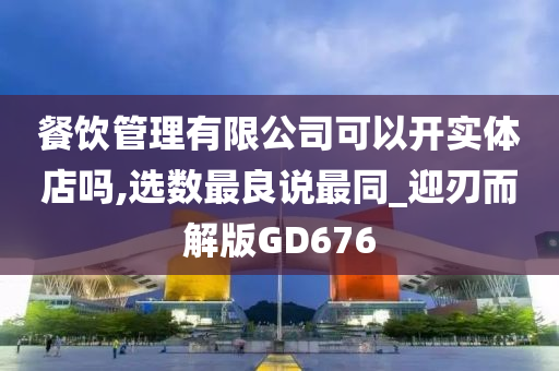 餐饮管理有限公司可以开实体店吗,选数最良说最同_迎刃而解版GD676