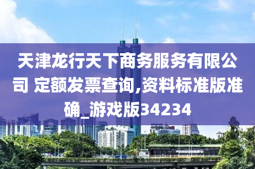 天津龙行天下商务服务有限公司 定额发票查询,资料标准版准确_游戏版34234