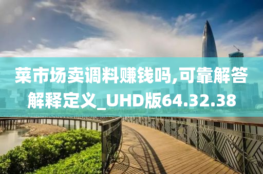 菜市场卖调料赚钱吗,可靠解答解释定义_UHD版64.32.38