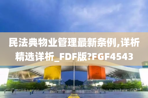 民法典物业管理最新条例,详析精选详析_FDF版?FGF4543