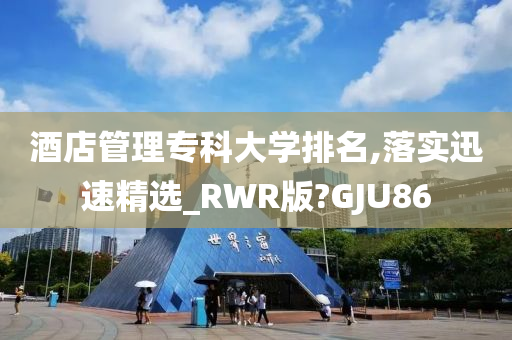 酒店管理专科大学排名,落实迅速精选_RWR版?GJU86