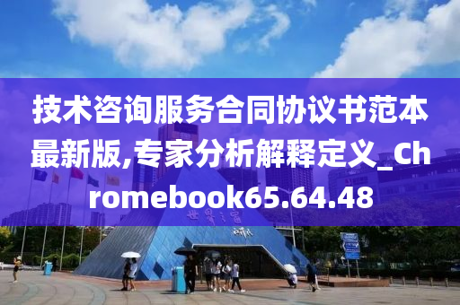 技术咨询服务合同协议书范本最新版,专家分析解释定义_Chromebook65.64.48