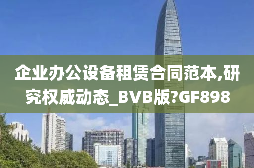 企业办公设备租赁合同范本,研究权威动态_BVB版?GF898