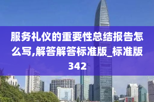 服务礼仪的重要性总结报告怎么写,解答解答标准版_标准版342