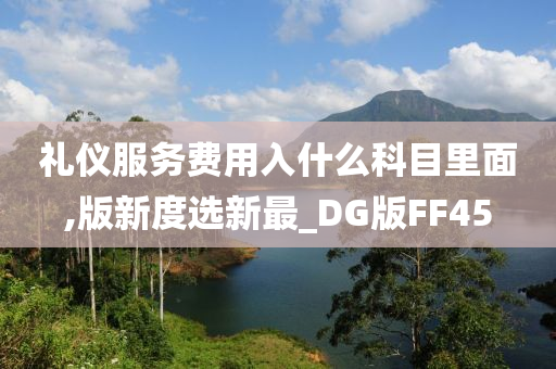 礼仪服务费用入什么科目里面,版新度选新最_DG版FF45