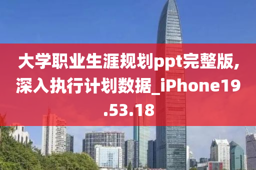 大学职业生涯规划ppt完整版,深入执行计划数据_iPhone19.53.18