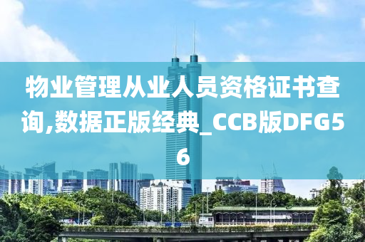 物业管理从业人员资格证书查询,数据正版经典_CCB版DFG56