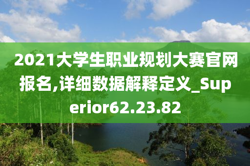 2021大学生职业规划大赛官网报名,详细数据解释定义_Superior62.23.82