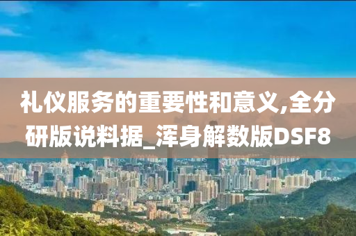 礼仪服务的重要性和意义,全分研版说料据_浑身解数版DSF8