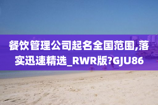 餐饮管理公司起名全国范围,落实迅速精选_RWR版?GJU86