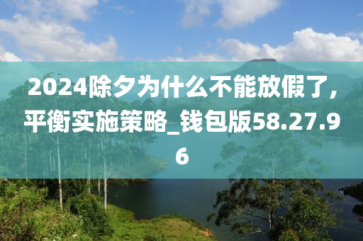 2024除夕为什么不能放假了,平衡实施策略_钱包版58.27.96