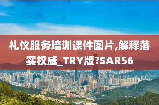 礼仪服务培训课件图片,解释落实权威_TRY版?SAR56