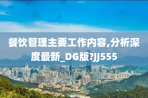 餐饮管理主要工作内容,分析深度最新_DG版?JJ555